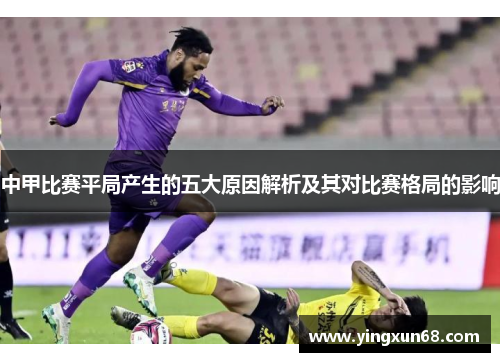 中甲比赛平局产生的五大原因解析及其对比赛格局的影响
