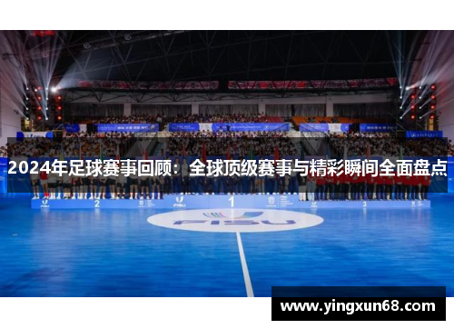 2024年足球赛事回顾：全球顶级赛事与精彩瞬间全面盘点
