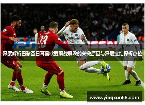 深度解析巴黎圣日耳曼欧冠屡战屡败的关键原因与深层症结探析点位