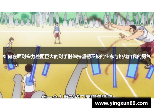 如何在面对实力差距巨大的对手时保持坚韧不拔的斗志与挑战自我的勇气