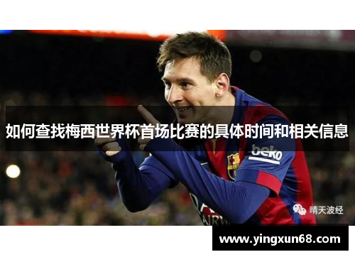 如何查找梅西世界杯首场比赛的具体时间和相关信息