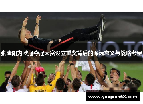 张康阳为欧冠夺冠大赏设立重奖背后的深远意义与战略考量 张康阳为欧冠夺冠大赏设立重奖背后的深远意义与战略考量