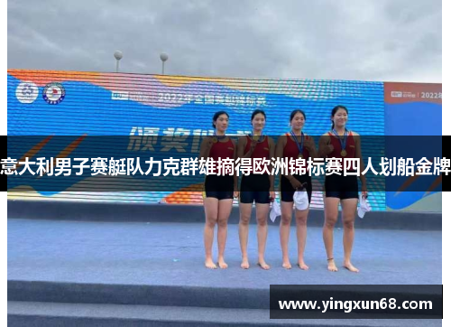 意大利男子赛艇队力克群雄摘得欧洲锦标赛四人划船金牌