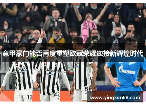 意甲豪门能否再度重塑欧冠荣耀迎接新辉煌时代