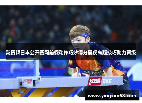 戴资颖日本公开赛网前假动作巧妙得分展现高超技巧助力晋级 戴资颖日本公开赛网前假动作巧妙得分展现高超技巧助力晋级