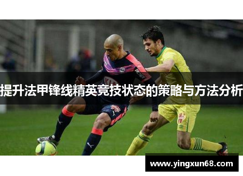 提升法甲锋线精英竞技状态的策略与方法分析 提升法甲锋线精英竞技状态的策略与方法分析