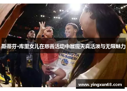 斯蒂芬·库里女儿在慈善活动中展现天真活泼与无限魅力 斯蒂芬·库里女儿在慈善活动中展现天真活泼与无限魅力