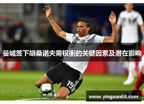 曼城签下胡桑诺夫需权衡的关键因素及潜在影响