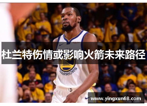 杜兰特伤情或影响火箭未来路径