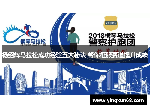 杨绍辉马拉松成功经验五大秘诀 帮你征服赛道提升成绩
