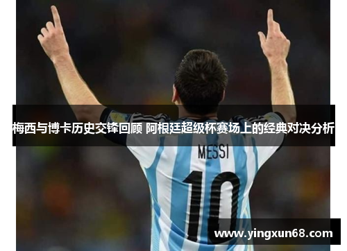 梅西与博卡历史交锋回顾 阿根廷超级杯赛场上的经典对决分析 梅西与博卡历史交锋回顾 阿根廷超级杯赛场上的经典对决分析