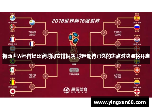 梅西世界杯首场比赛时间安排揭晓 球迷期待已久的焦点对决即将开启